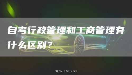 自考行政管理和工商管理有什么区别？(图1)