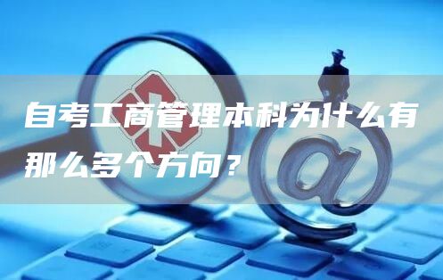 自考工商管理本科为什么有那么多个方向？