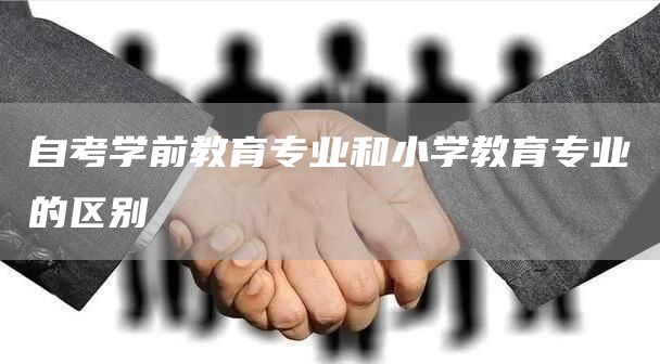 自考学前教育专业和小学教育专业的区别