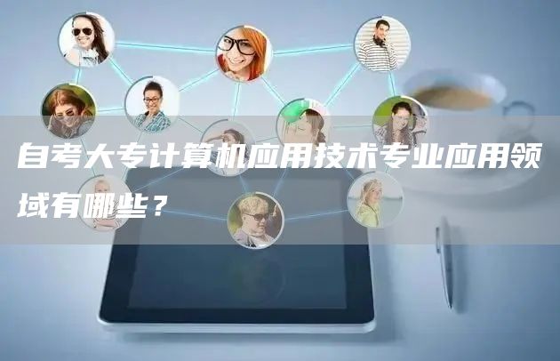 自考大专计算机应用技术专业应用领域有哪些？