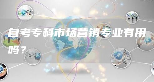 自考专科市场营销专业有用吗？