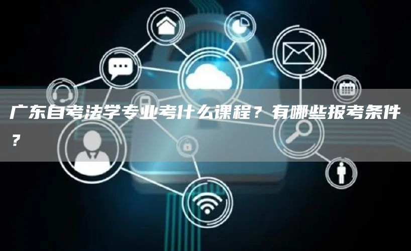 广东自考法学专业考什么课程？有哪些报考条件？