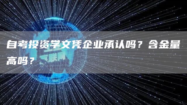 自考投资学文凭企业承认吗？含金量高吗？