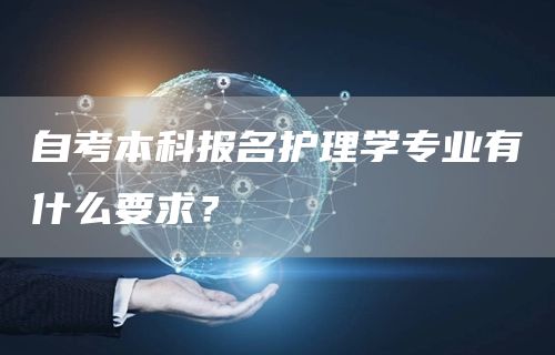 自考本科报名护理学专业有什么要求？(图1)