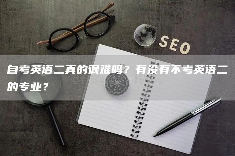 自考英语二真的很难吗？有没有不考英语二的专业？