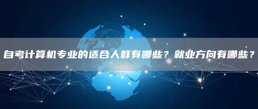 自考计算机专业的适合人群有哪些？就业方向有哪些？(图1)