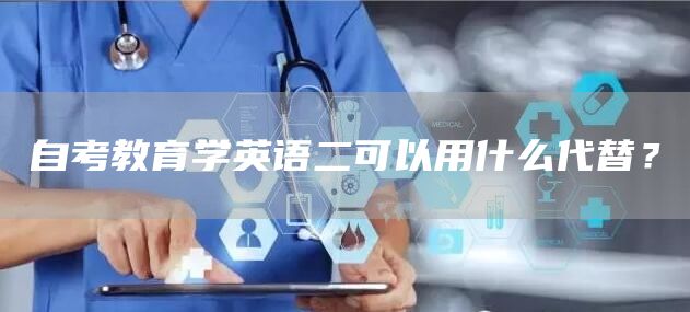 自考教育学英语二可以用什么代替？(图1)