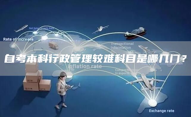 自考本科行政管理较难科目是哪几门？