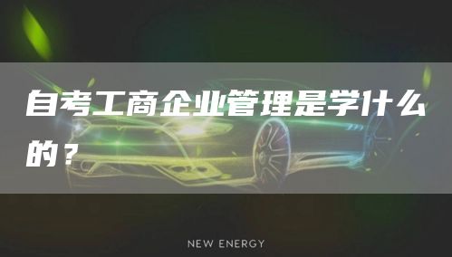 自考工商企业管理是学什么的？