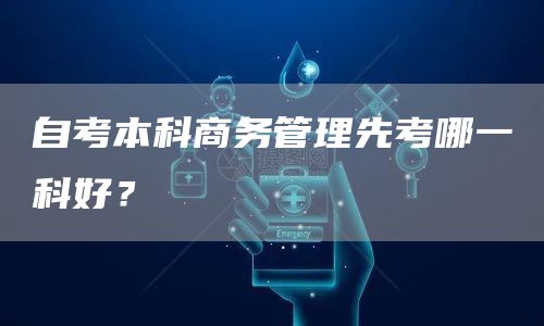 自考本科商务管理先考哪一科好？(图1)