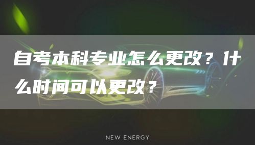 自考本科专业怎么更改？什么时间可以更改？