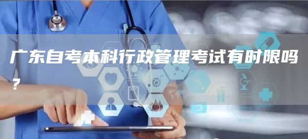 广东自考本科行政管理考试有时限吗？(图1)