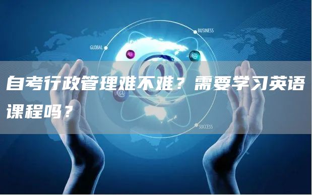 自考行政管理难不难？需要学习英语课程吗？