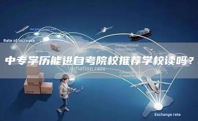 中专学历能进自考院校推荐学校读吗？(图1)