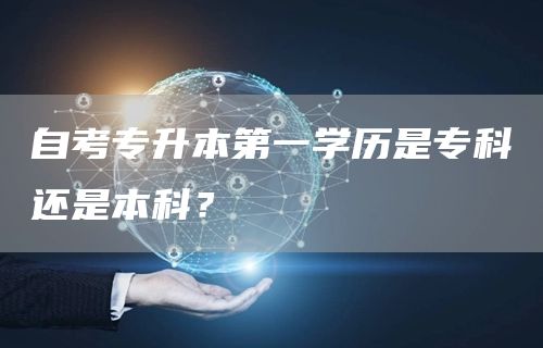自考专升本第一学历是专科还是本科？(图1)