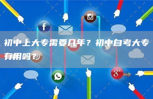 初中上大专需要几年？初中自考大专有用吗？
