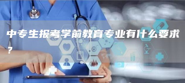 中专生报考学前教育专业有什么要求？