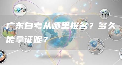 广东自考从哪里报名？多久能拿证呢？(图1)