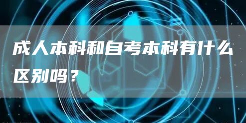 成人本科和自考本科有什么区别吗？