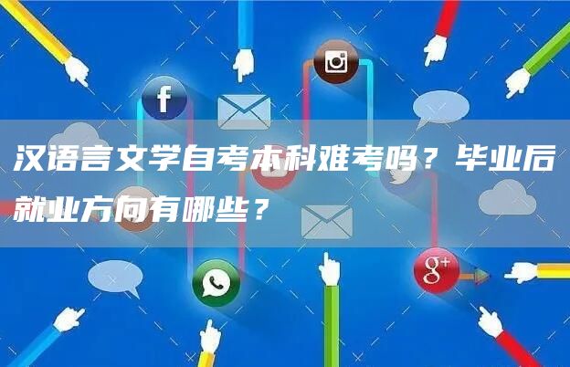汉语言文学自考本科难考吗？毕业后就业方向有哪些？(图1)