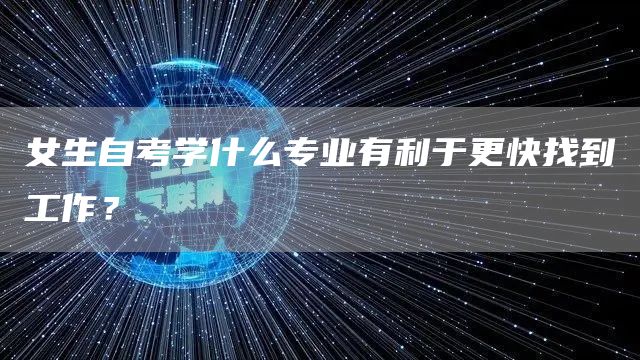 女生自考学什么专业有利于更快找到工作？