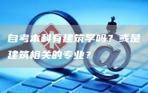 自考本科有建筑学吗？或是建筑相关的专业？