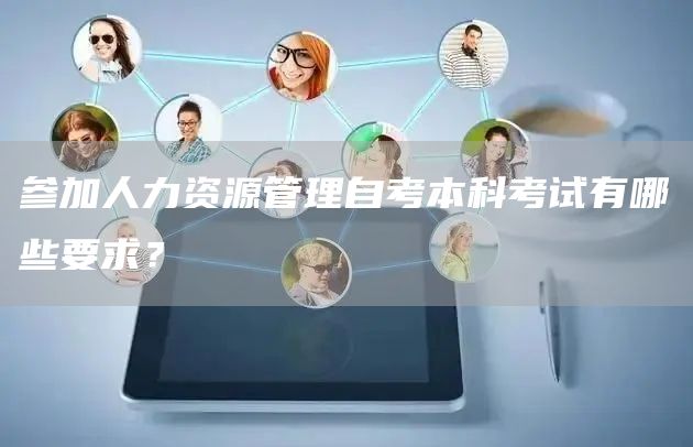 参加人力资源管理自考本科考试有哪些要求？(图1)