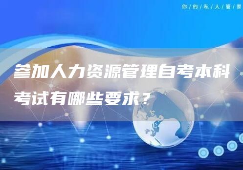 参加人力资源管理自考本科考试有哪些要求？