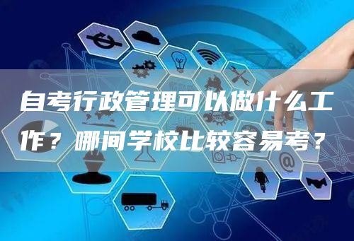 自考行政管理可以做什么工作？哪间学校比较容易考？(图1)
