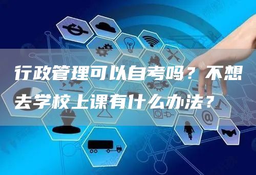行政管理可以自考吗？不想去学校上课有什么办法？