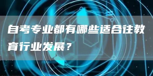 自考专业都有哪些适合往教育行业发展？