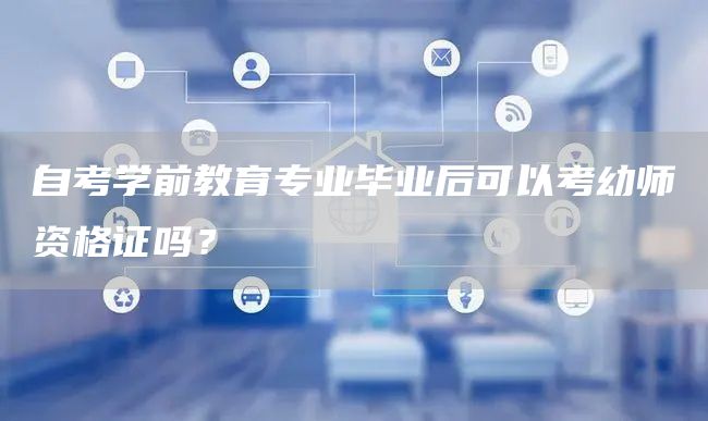 自考学前教育专业毕业后可以考幼师资格证吗？