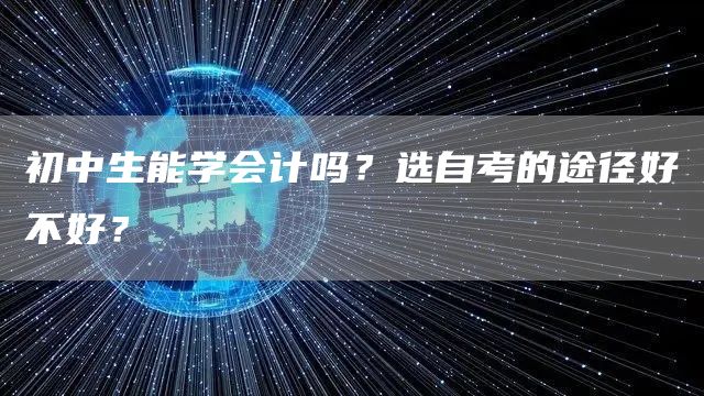 初中生能学会计吗？选自考的途径好不好？