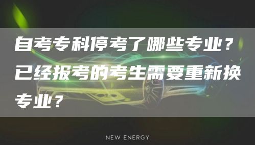 自考专科停考了哪些专业？已经报考的考生需要重新换专业？(图1)