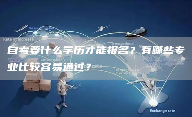 自考要什么学历才能报名？有哪些专业比较容易通过？