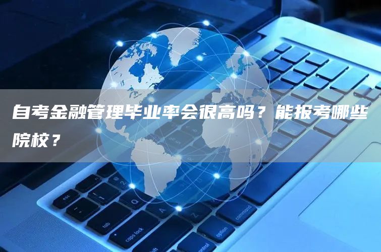自考金融管理毕业率会很高吗？能报考哪些院校？