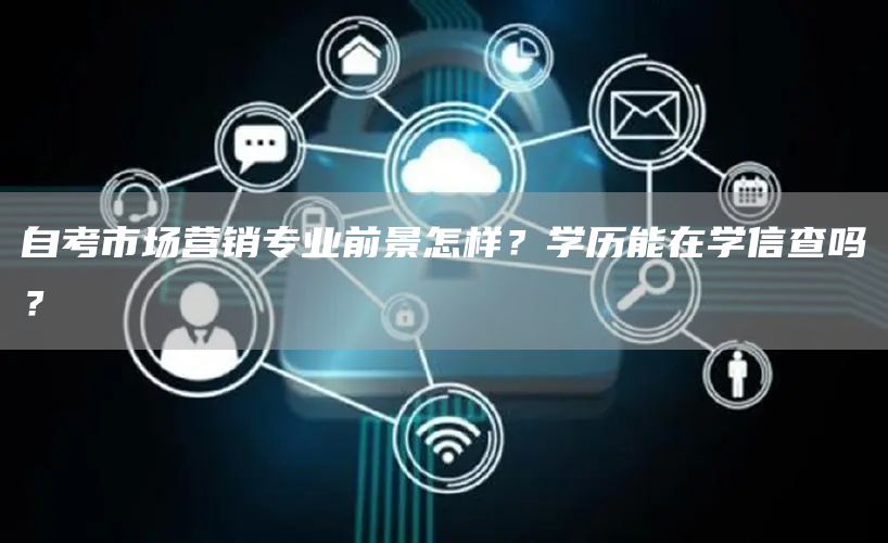 自考市场营销专业前景怎样？学历能在学信查吗？(图1)