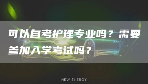 可以自考护理专业吗？需要参加入学考试吗？(图1)