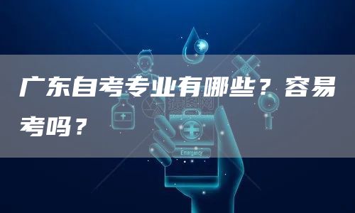 广东自考专业有哪些？容易考吗？(图1)