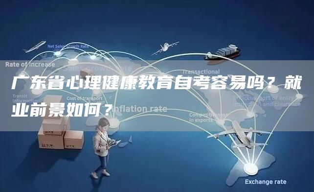 广东省心理健康教育自考容易吗？就业前景如何？