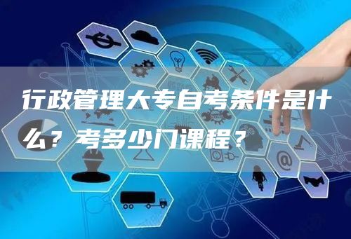 行政管理大专自考条件是什么？考多少门课程？(图1)