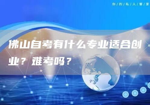 佛山自考有什么专业适合创业？难考吗？(图1)