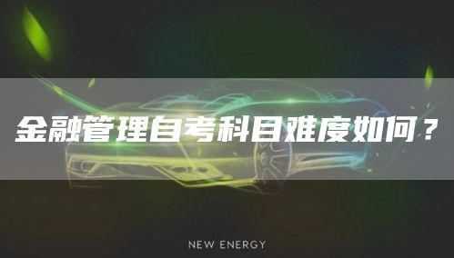 金融管理自考科目难度如何？(图1)