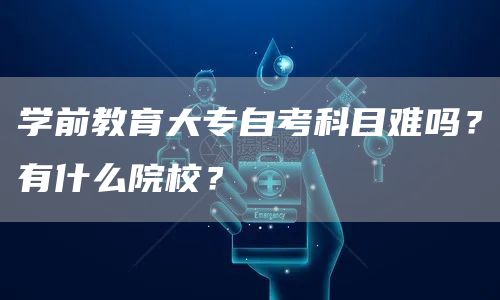 学前教育大专自考科目难吗？有什么院校？