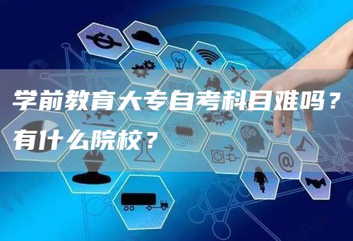 学前教育大专自考科目难吗？有什么院校？(图1)