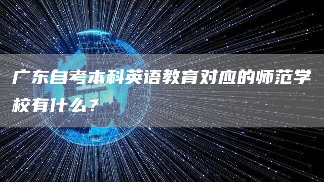 广东自考本科英语教育对应的师范学校有什么？