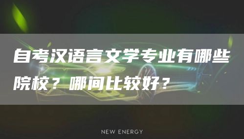 自考汉语言文学专业有哪些院校？哪间比较好？(图1)