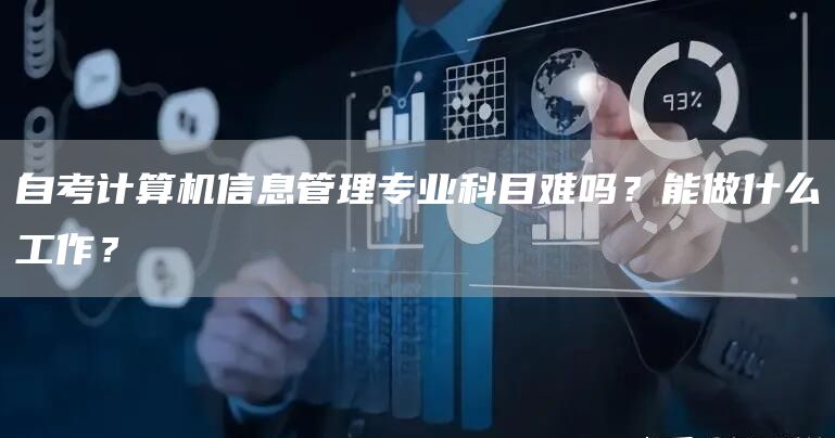 自考计算机信息管理专业科目难吗？能做什么工作？
