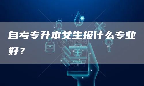 自考专升本女生报什么专业好？(图1)