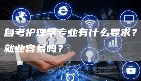 自考护理学专业有什么要求？就业容易吗？(图1)